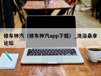 郑州修车神汽（修车神汽app下载）_洗浴桑拿论坛