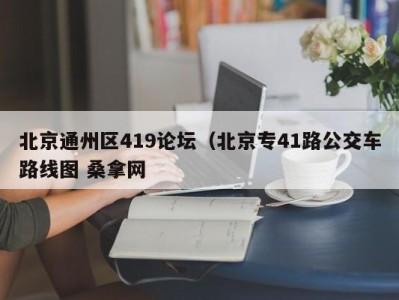 郑州北京通州区419论坛（北京专41路公交车路线图 桑拿网