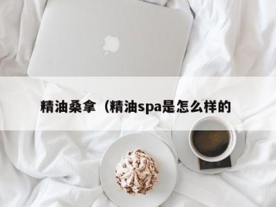 郑州精油桑拿（精油spa是怎么样的 