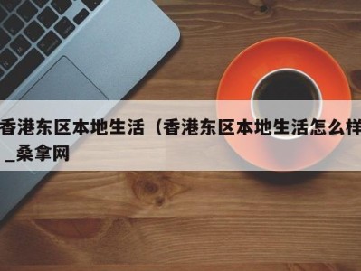 郑州香港东区本地生活（香港东区本地生活怎么样 _桑拿网