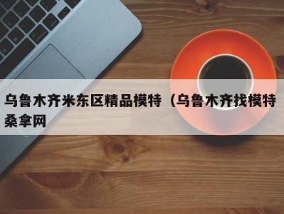 郑州乌鲁木齐米东区精品模特（乌鲁木齐找模特 桑拿网