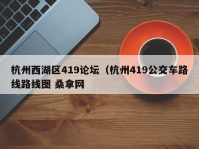 郑州杭州西湖区419论坛（杭州419公交车路线路线图 桑拿网