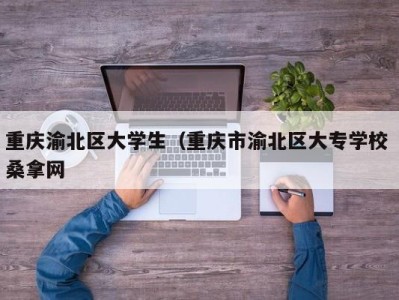 郑州重庆渝北区大学生（重庆市渝北区大专学校 桑拿网