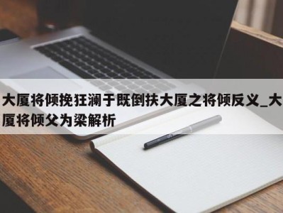 郑州大厦将倾挽狂澜于既倒扶大厦之将倾反义_大厦将倾父为梁解析 