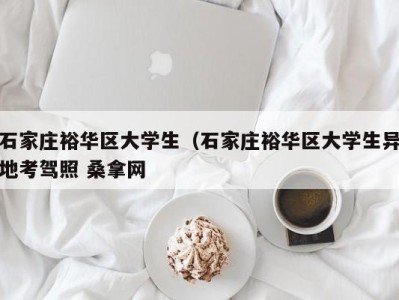 郑州石家庄裕华区大学生（石家庄裕华区大学生异地考驾照 桑拿网