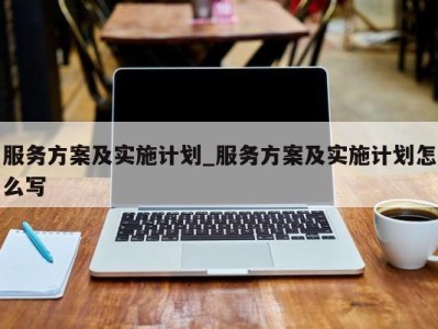 郑州服务方案及实施计划_服务方案及实施计划怎么写 