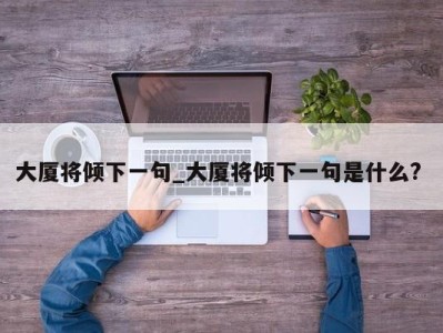 郑州大厦将倾下一句_大厦将倾下一句是什么? 