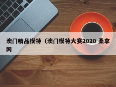 郑州澳门精品模特（澳门模特大赛2020 桑拿网