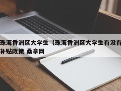 郑州珠海香洲区大学生（珠海香洲区大学生有没有补贴政策 桑拿网