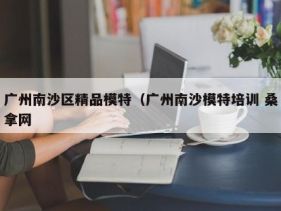 郑州广州南沙区精品模特（广州南沙模特培训 桑拿网