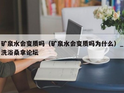 郑州矿泉水会变质吗（矿泉水会变质吗为什么）_洗浴桑拿论坛