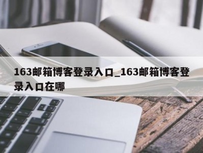 郑州163邮箱博客登录入口_163邮箱博客登录入口在哪 