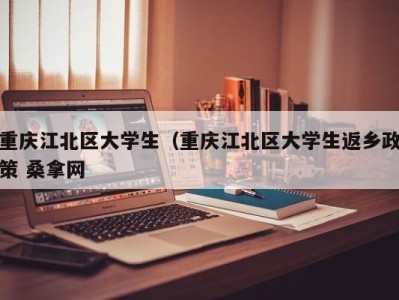 郑州重庆江北区大学生（重庆江北区大学生返乡政策 桑拿网