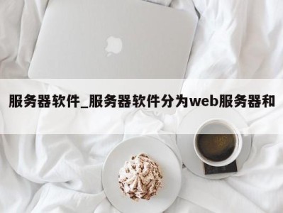 郑州服务器软件_服务器软件分为web服务器和 