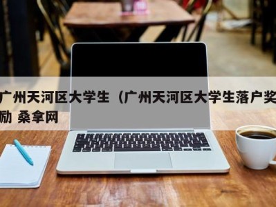 郑州广州天河区大学生（广州天河区大学生落户奖励 桑拿网