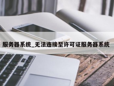 郑州服务器系统_无法连接至许可证服务器系统 