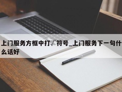 郑州上门服务方框中打√符号_上门服务下一句什么话好 