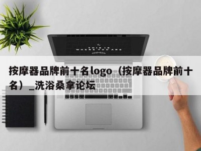 郑州按摩器品牌前十名logo（按摩器品牌前十名）_洗浴桑拿论坛