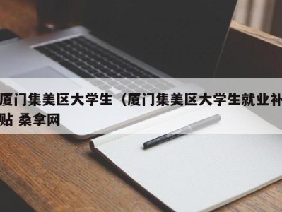 郑州厦门集美区大学生（厦门集美区大学生就业补贴 桑拿网