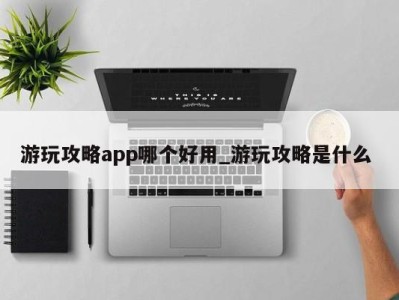 郑州游玩攻略app哪个好用_游玩攻略是什么 