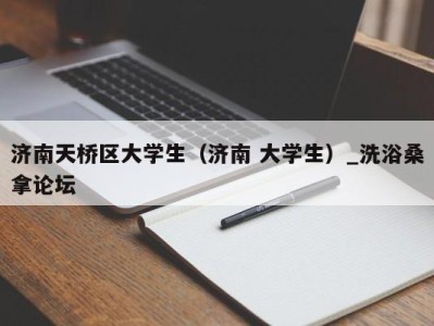 郑州济南天桥区大学生（济南 大学生）_洗浴桑拿论坛