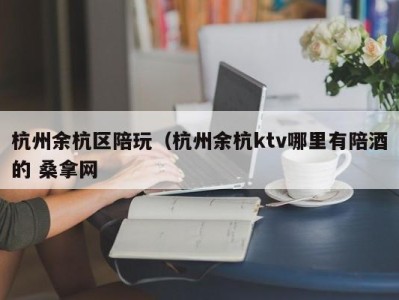 郑州杭州余杭区陪玩（杭州余杭ktv哪里有陪酒的 桑拿网