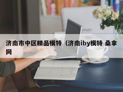 郑州济南市中区精品模特（济南iby模特 桑拿网