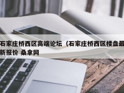 郑州石家庄桥西区高端论坛（石家庄桥西区楼盘最新报价 桑拿网