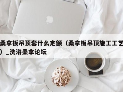 郑州桑拿板吊顶套什么定额（桑拿板吊顶施工工艺）_洗浴桑拿论坛