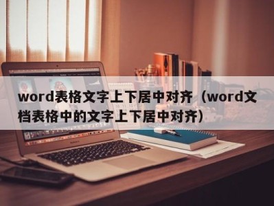 郑州word表格文字上下居中对齐（word文档表格中的文字上下居中对齐）