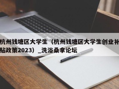 郑州杭州钱塘区大学生（杭州钱塘区大学生创业补贴政策2023）_洗浴桑拿论坛