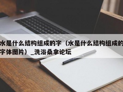 郑州水是什么结构组成的字（水是什么结构组成的字体图片）_洗浴桑拿论坛