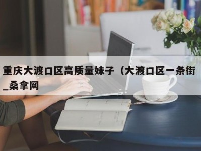 郑州重庆大渡口区高质量妹子（大渡口区一条街 _桑拿网