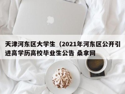 郑州天津河东区大学生（2021年河东区公开引进高学历高校毕业生公告 桑拿网