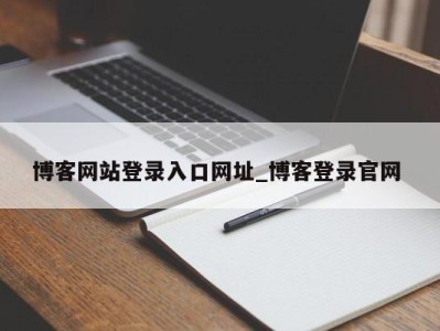 郑州博客网站登录入口网址_博客登录官网 