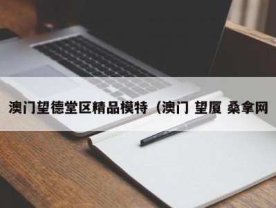 郑州澳门望德堂区精品模特（澳门 望厦 桑拿网