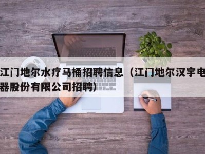 郑州江门地尔水疗马桶招聘信息（江门地尔汉宇电器股份有限公司招聘）