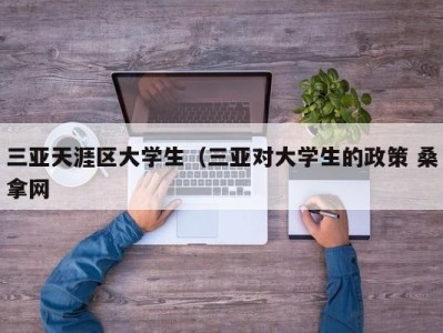 郑州三亚天涯区大学生（三亚对大学生的政策 桑拿网