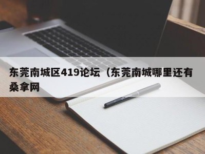 郑州东莞南城区419论坛（东莞南城哪里还有 桑拿网