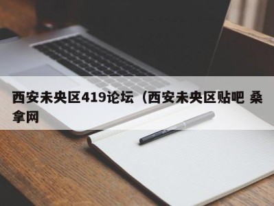 郑州西安未央区419论坛（西安未央区贴吧 桑拿网