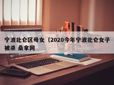 郑州宁波北仑区母女（2020今年宁波北仑女子被杀 桑拿网