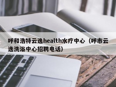 郑州呼和浩特云逸health水疗中心（呼市云逸洗浴中心招聘电话）