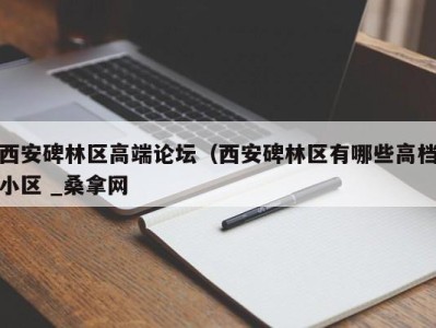 郑州西安碑林区高端论坛（西安碑林区有哪些高档小区 _桑拿网