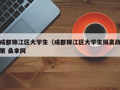 郑州成都锦江区大学生（成都锦江区大学生隔离政策 桑拿网