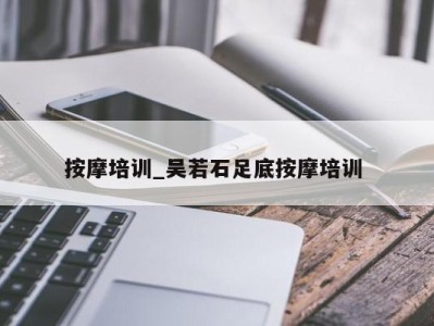 郑州按摩培训_吴若石足底按摩培训 