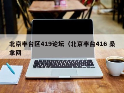 郑州北京丰台区419论坛（北京丰台416 桑拿网