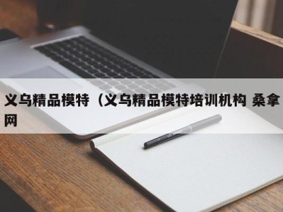 郑州义乌精品模特（义乌精品模特培训机构 桑拿网