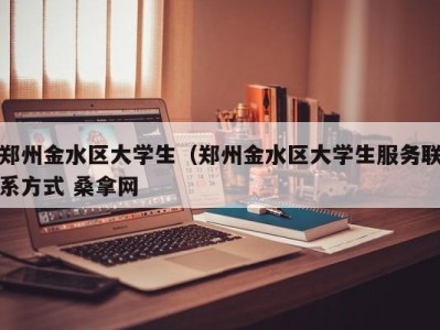 郑州金水区大学生（郑州金水区大学生服务联系方式 桑拿网