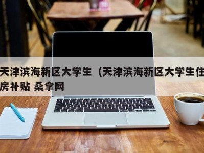 郑州天津滨海新区大学生（天津滨海新区大学生住房补贴 桑拿网