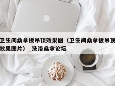 郑州卫生间桑拿板吊顶效果图（卫生间桑拿板吊顶效果图片）_洗浴桑拿论坛